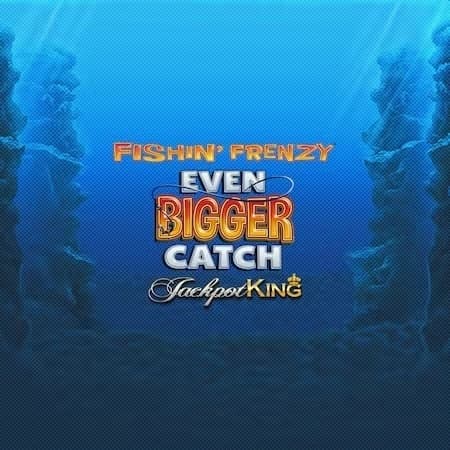 Fishin' Frenzy Even Bigger Catch Jackpot King